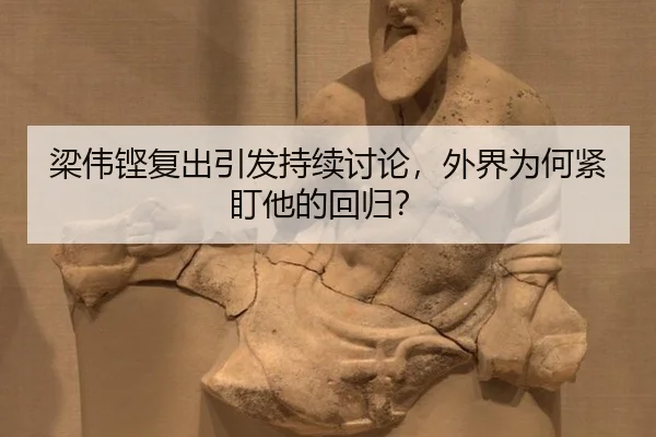 梁伟铿复出引发持续讨论，外界为何紧盯他的回归？